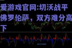 爱游戏官网:切沃战平佛罗伦萨，双方难分高下