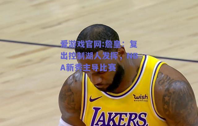 詹皇：复出控制湖人发挥，NBA新秀主导比赛