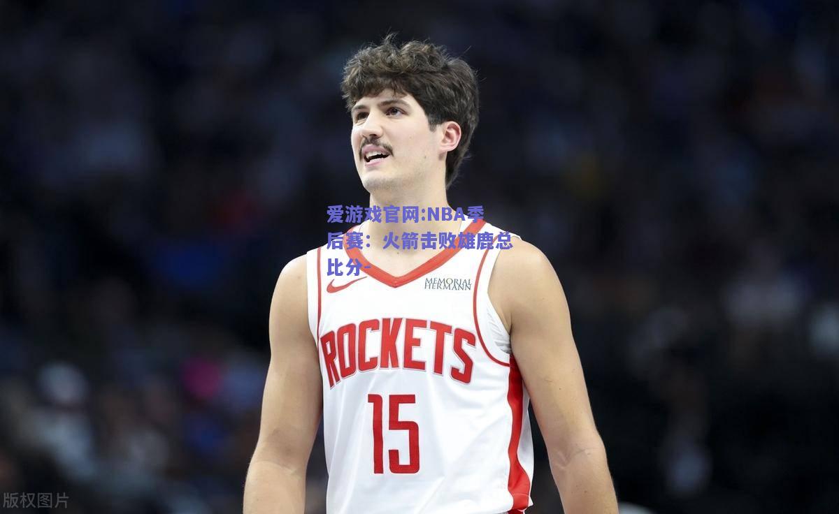 NBA季后赛：火箭击败雄鹿总比分-